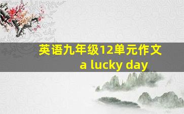 英语九年级12单元作文a lucky day